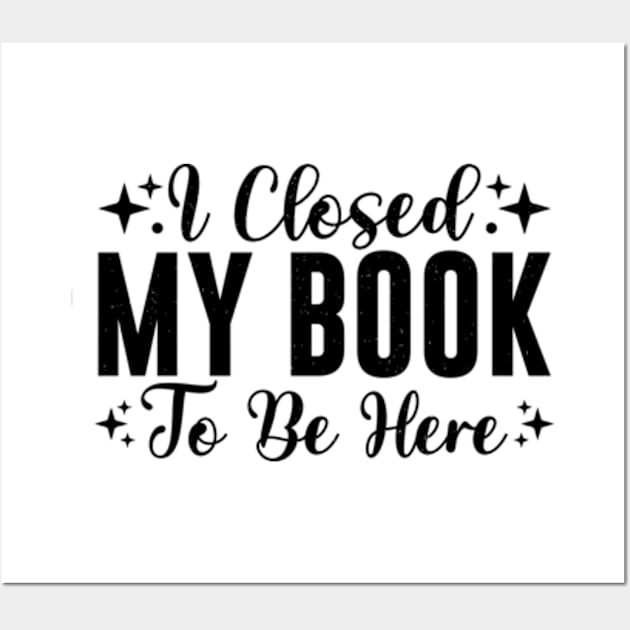 I Closed My Book To Be Here Bookworm Wall Art by justin moore